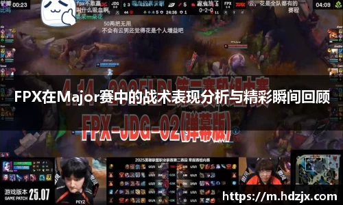 FPX在Major赛中的战术表现分析与精彩瞬间回顾