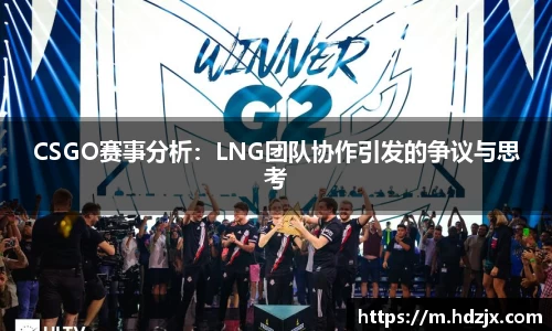CSGO赛事分析：LNG团队协作引发的争议与思考