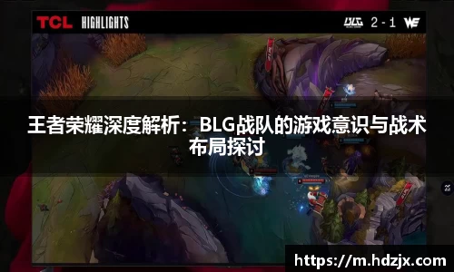 王者荣耀深度解析:BLG战队的游戏意识与战术布局探讨