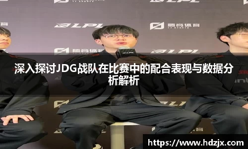 深入探讨JDG战队在比赛中的配合表现与数据分析解析
