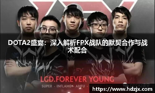 DOTA2盛宴：深入解析FPX战队的默契合作与战术配合