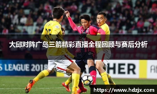 大邱对阵广岛三箭精彩直播全程回顾与赛后分析